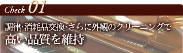 チェック1 調律･消耗品交換･さらに外観のクリーニングで高い品質を維持