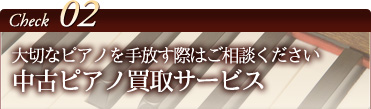 チェック2 大切なピアノを手放す際はご相談ください中古ピアノ買取サービス